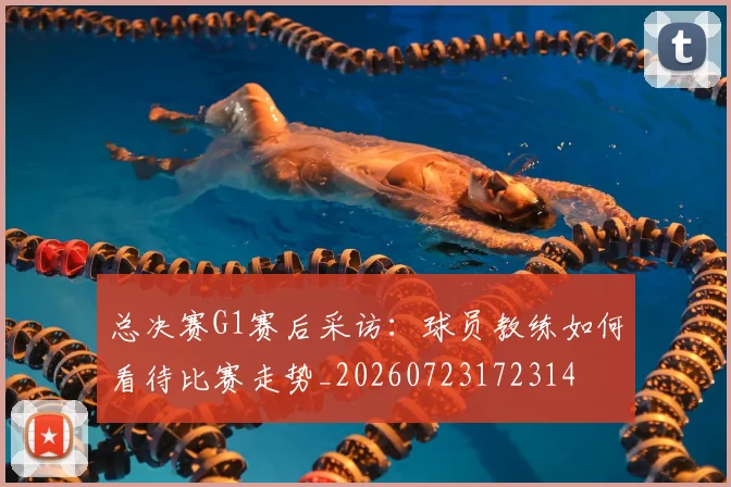 总决赛G1赛后采访:球员教练如何看待比赛走势_20260723172314