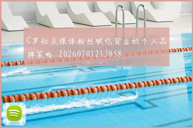 C罗社交媒体粉丝破亿背后的个人品牌策略_20260701213858