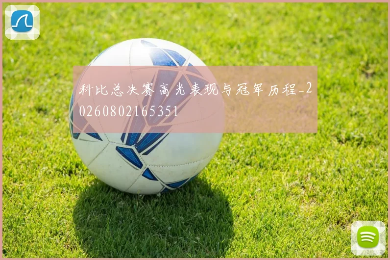 科比总决赛高光表现与冠军历程_20260802165351