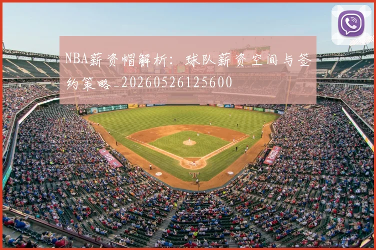 NBA薪资帽解析：球队薪资空间与签约策略_20260526125600