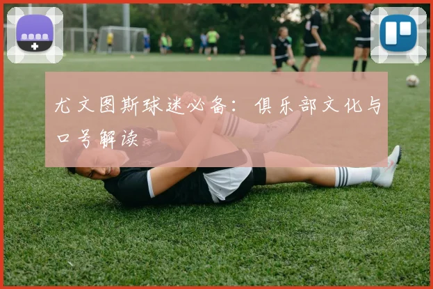 尤文图斯球迷必备：俱乐部文化与口号解读