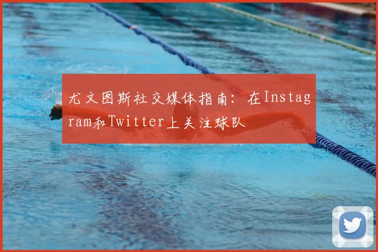 尤文图斯社交媒体指南：在Instagram和Twitter上关注球队