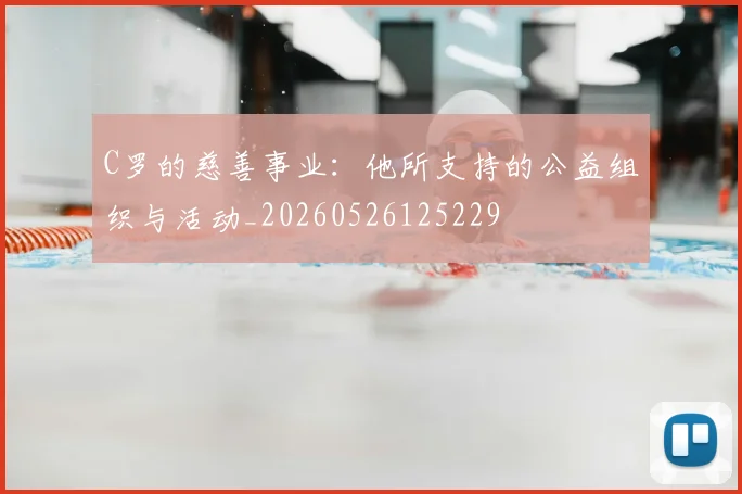 C罗的慈善事业：他所支持的公益组织与活动_20260526125229