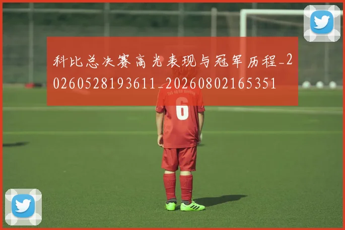 科比总决赛高光表现与冠军历程_20260528193611_20260802165351