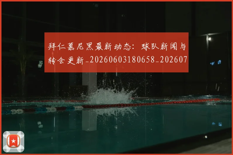 拜仁慕尼黑最新动态：球队新闻与转会更新_20260603180658_20260707014654