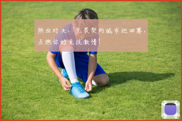 热血对决，无畏契约城市巡回赛，点燃你的竞技激情！