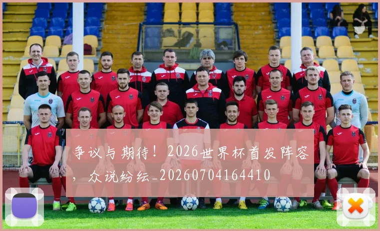 争议与期待！2026世界杯首发阵容，众说纷纭_20260704164410
