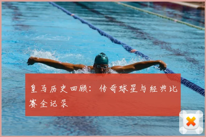 皇马历史回顾：传奇球星与经典比赛全记录