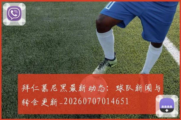 拜仁慕尼黑最新动态：球队新闻与转会更新_20260707014651