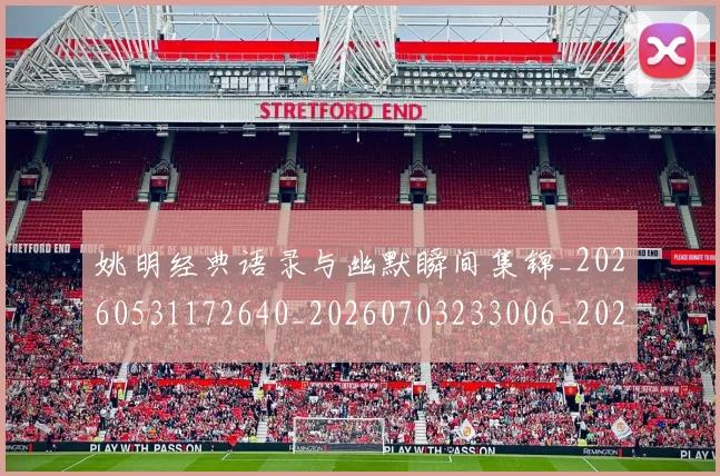 姚明经典语录与幽默瞬间集锦_20260531172640_20260703233006_20260720192307