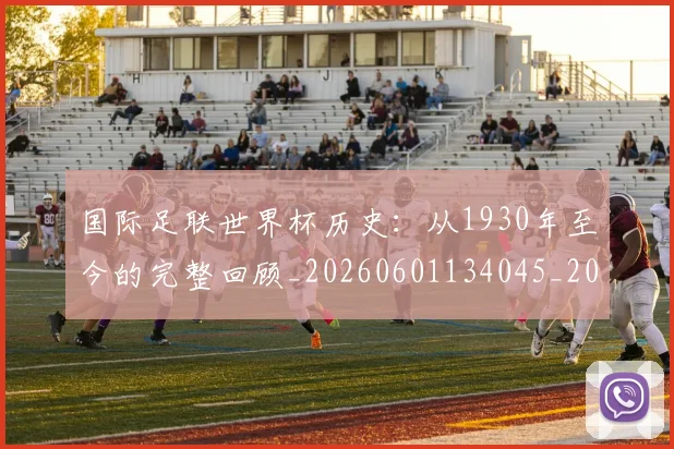 国际足联世界杯历史:从1930年至今的完整回顾_20260601134045_20260719170005