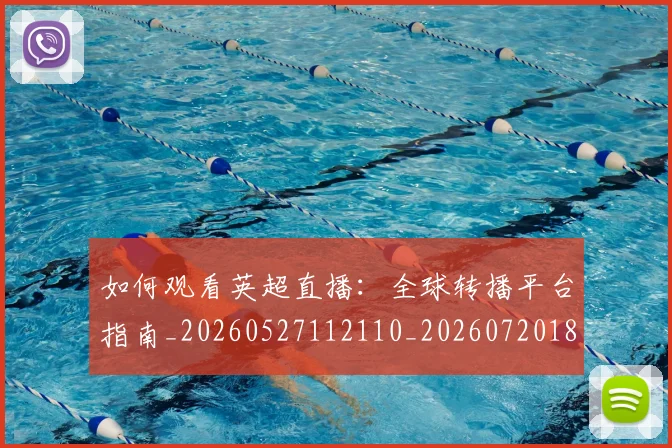 如何观看英超直播:全球转播平台指南_20260527112110_20260720183558
