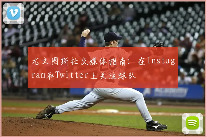 尤文图斯社交媒体指南：在Instagram和Twitter上关注球队