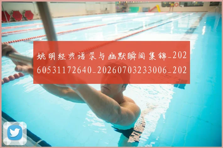 姚明经典语录与幽默瞬间集锦_20260531172640_20260703233006_20260720192307