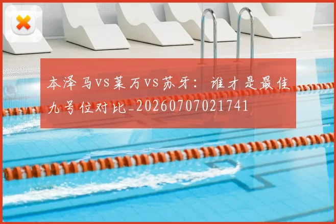 本泽马vs莱万vs苏牙:谁才是最佳九号位对比_20260707021741