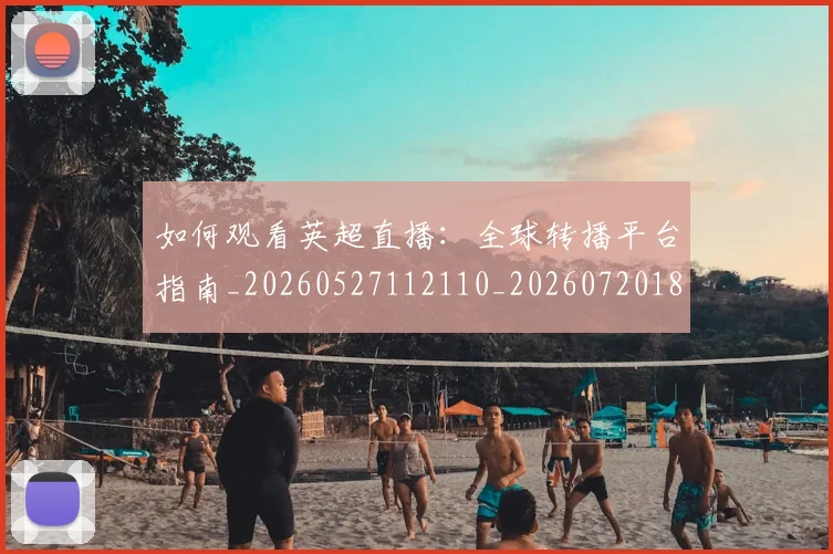 如何观看英超直播：全球转播平台指南_20260527112110_20260720183558