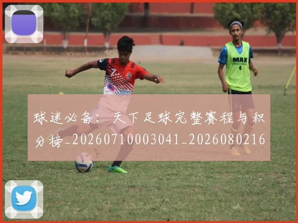 球迷必备:天下足球完整赛程与积分榜_20260710003041_20260802161018