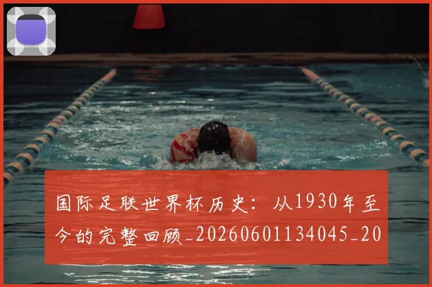 国际足联世界杯历史:从1930年至今的完整回顾_20260601134045_20260703224749_20260719170006