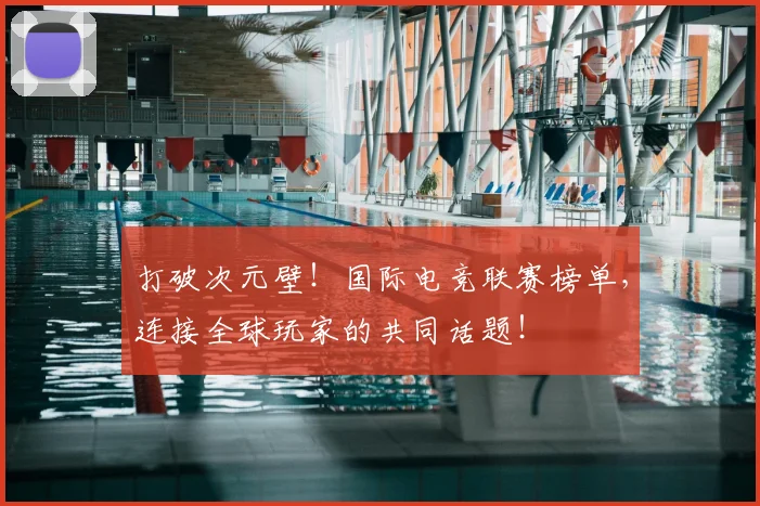 打破次元壁！国际电竞联赛榜单，连接全球玩家的共同话题！