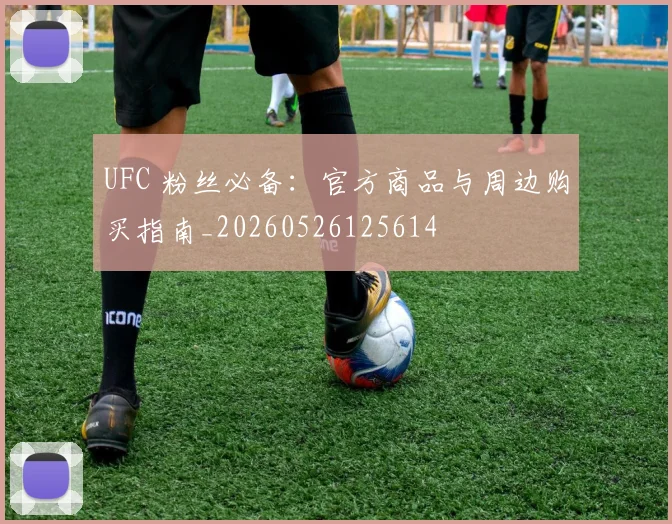 UFC 粉丝必备：官方商品与周边购买指南_20260526125614