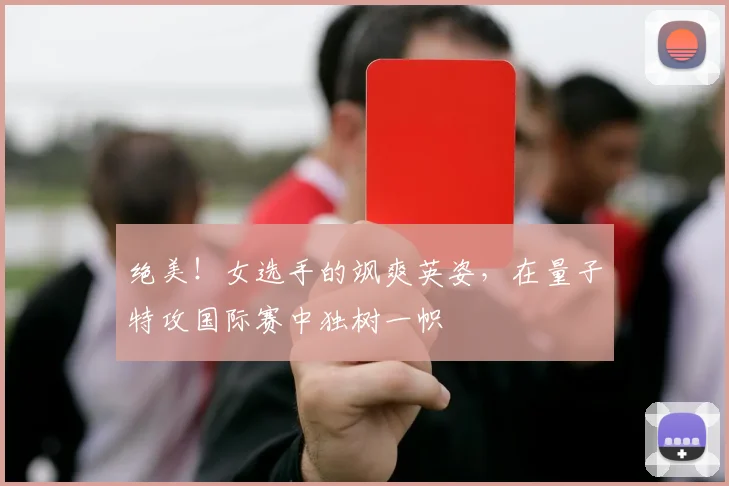 绝美！女选手的飒爽英姿，在量子特攻国际赛中独树一帜