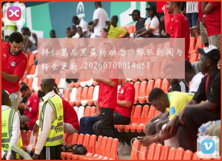 拜仁慕尼黑最新动态：球队新闻与转会更新_20260707014651