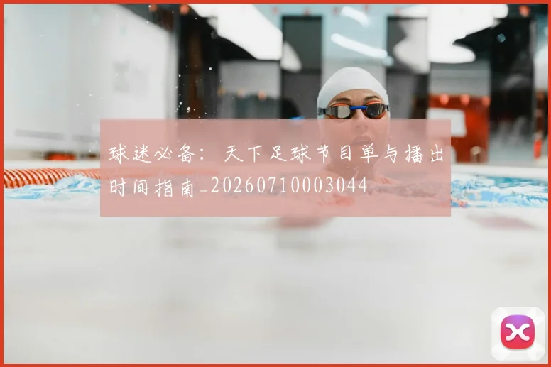 球迷必备：天下足球节目单与播出时间指南_20260710003044
