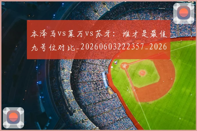 本泽马vs莱万vs苏牙:谁才是最佳九号位对比_20260603222357_20260707021742_20260731174125
