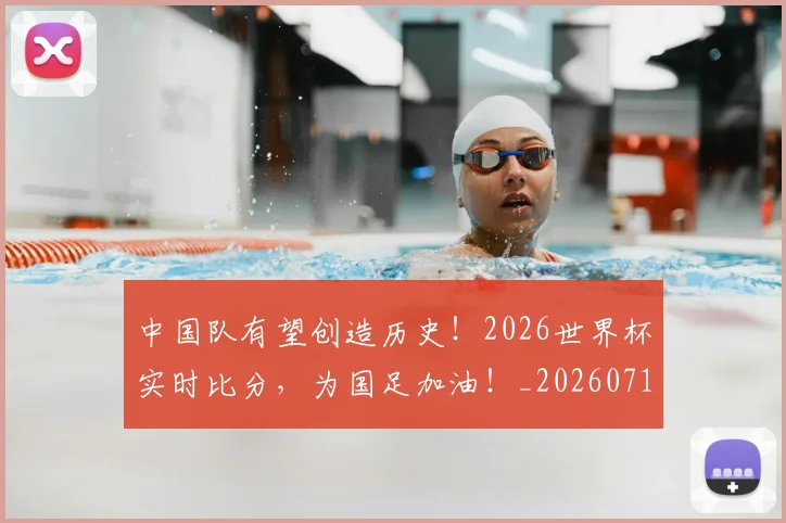 中国队有望创造历史！2026世界杯实时比分，为国足加油！_20260716184019