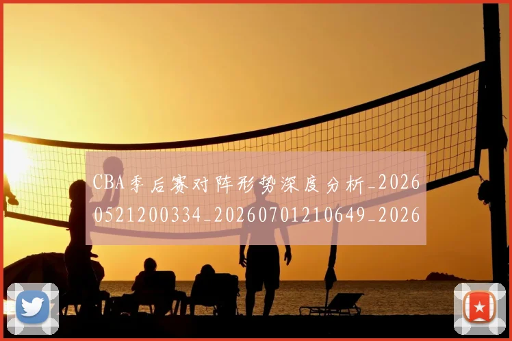 CBA季后赛对阵形势深度分析_20260521200334_20260701210649_20260712044703