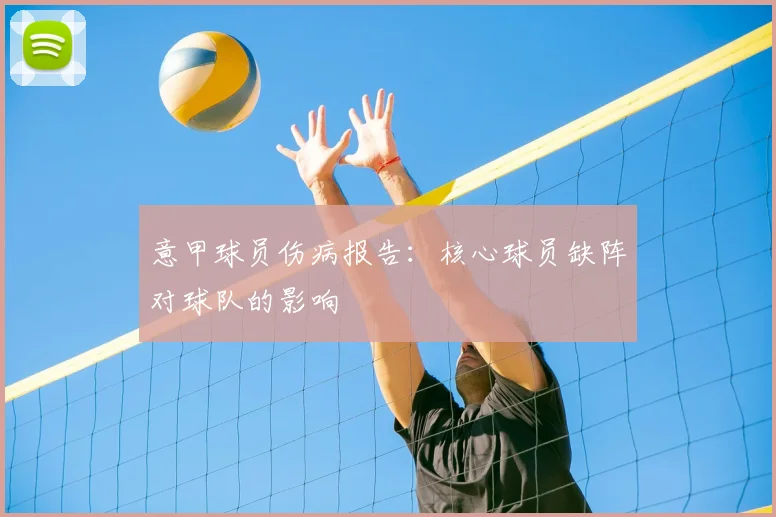 意甲球员伤病报告：核心球员缺阵对球队的影响