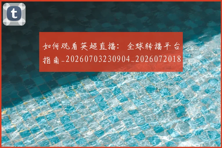 如何观看英超直播：全球转播平台指南_20260703230904_20260720183602